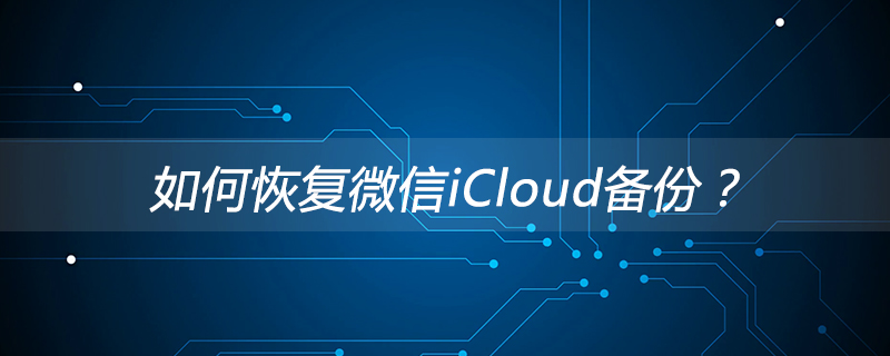 泰顺县如何恢复微信iCloud备份？