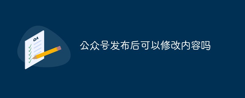 公众号发布后可以修改内容吗