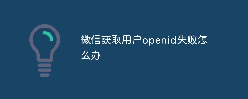 温州东皋乡微信获取用户openid失败怎么办