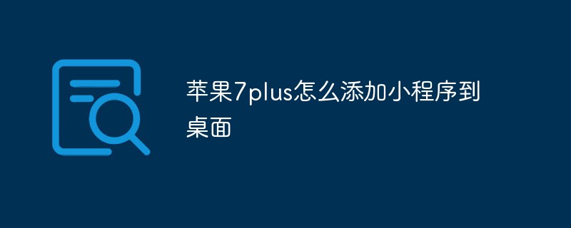 温州洞头区苹果7plus怎么添加小程序到桌面