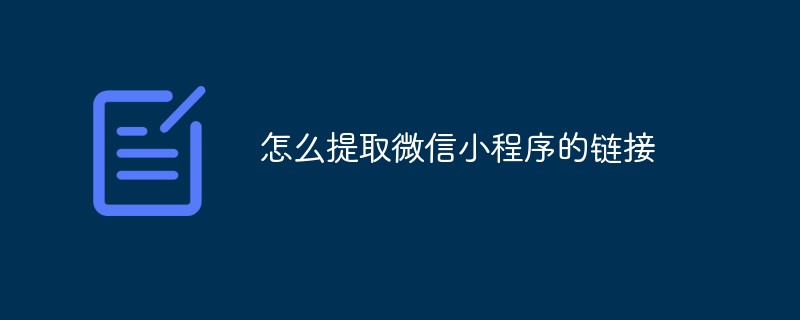 鹿城区怎么提取微信小程序的链接